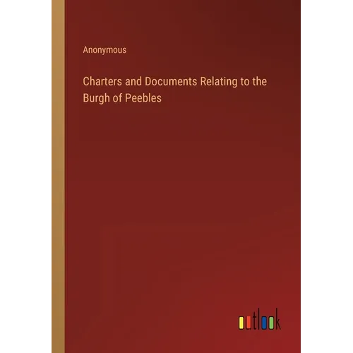 Charters and Documents Relating to the Burgh of Peebles - Paperback
