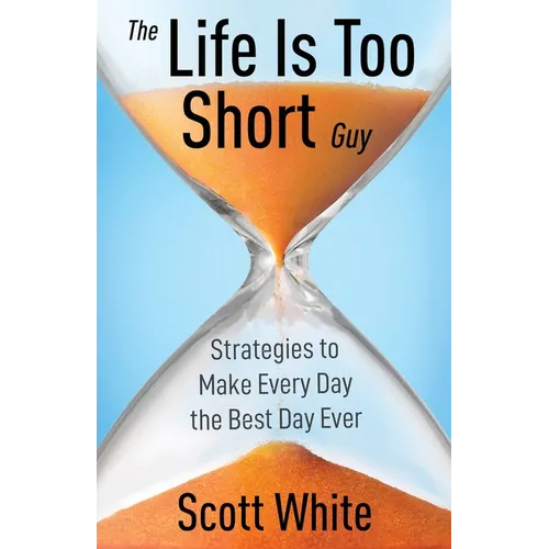 The Life Is Too Short Guy: Strategies to Make Every Day the Best Day Ever - Paperback