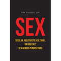 SEX Secular, Relativistic-Cultural, or Biblical?: Sex Across Perspectives - Paperback