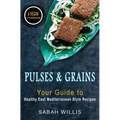 Pulses and Grains: Your Guide to Healthy Eastern Mediterranean Style Recipes - Paperback