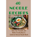 40 Noodle Recipes: Ideal, Fast, Versatile, And Wallet-Friendly Meal To Celebrate National Noodle Month: Best Noodles Recipe In The World - Paperback