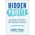 Hidden Profit: Take Control of Your Finances, Stop Leaving Money on the Table, and Create Abundance in Your Business - Hardcover