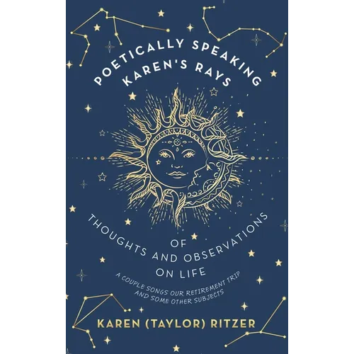 Poetically Speaking Karen's Rays of Thoughts and Observations on Life: A Couple Songs Our Retirement Trip and Some Other Subjects - Hardcover