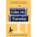 Cake on Tuesday: 25 Lessons to Unlock Corporate Innovation - Hardcover