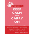 Little Ways to Keep Calm and Carry on: Twenty Lessons for Managing Worry, Anxiety, and Fear - Paperback