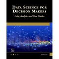 Data Science for Decision Makers: Using Analytics and Case Studies - Paperback