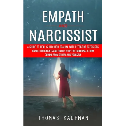 Empath and Narcissist: A Guide to Heal Childhood Trauma With Effective Exercises (Handle Narcissists and Finally Stop the Emotional Storm Coming From - Paperback