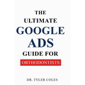 The Ultimate Google Ads Guide for Orthodontists - Paperback