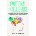Emotional Intelligence: The Complete Step by Step Guide on Self Awareness, Controlling Your Emotions and Improving Your EQ - Paperback
