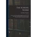 The School Nurse: A Survey of the Duties and Responsibilities of the Nurse in the Maintenance of Health and Physical Perfection and the - Paperback