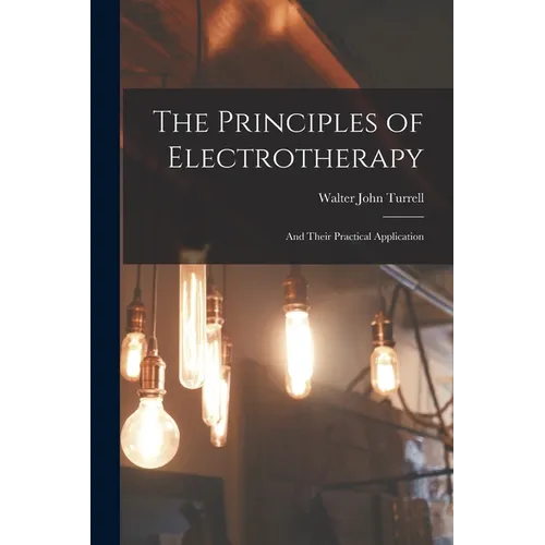 The Principles of Electrotherapy: And Their Practical Application - Paperback