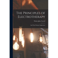 The Principles of Electrotherapy: And Their Practical Application - Paperback