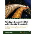 Windows Server 2012 R2 Administrator Cookbook: Over 80 hands-on recipes to effectively administer and manage your Windows Server 2012 R2 infrastructur - Paperback