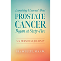 Everything I Learned about Prostate Cancer Began at Sixty-Five: My Personal Journey - Paperback
