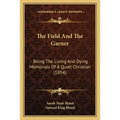 The Field And The Garner: Being The Living And Dying Memorials Of A Quiet Christian (1854) - Paperback