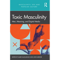 Toxic Masculinity: Men, Meaning, and Digital Media - Paperback