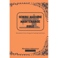 Sewing Machine Maintenance Bible: Revelation from the god of sewing machines - Paperback