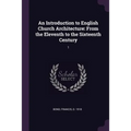 An Introduction to English Church Architecture: From the Eleventh to the Sixteenth Century: 1 - Paperback