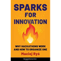 Sparks for Innovation: Why Hackathons Work and How to Organize One - Hardcover