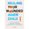 Healing Your Wounded Inner Child Overcome Your Fear of Abandonment, Identify Inherited Trauma, Break Destructive Patterns, Heal From Neglect and Abuse - Paperback