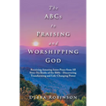 The Abcs to Praising and Worshipping God: Receiving Amazing Inner Peace from All Sixty-Six Books of the Bible - Discovering Transforming and Life-Chan - Hardcover
