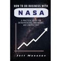 How to do Business with NASA: A Practical Guide for Entrepreneurs, Innovators, and Contractors - Paperback
