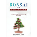 Bonsai for Beginners: A Step-by-Step Guide to Growing and Pruning - Paperback