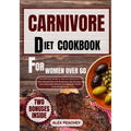 Carnivore Diet Cookbook for Women Over 60: The Ultimate Guide to Get you Started on a Meat based Diet with Delicious High Protein & Low Carb Diet Reci - Paperback