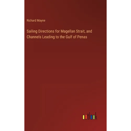 Sailing Directions for Magellan Strait, and Channels Leading to the Gulf of Penas - Hardcover