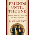 Friends Until the End: Edmund Burke and Charles Fox in the Age of Revolution - Hardcover