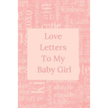 Love Letters To My Baby Girl: A Sweet Memory keepsake -120 Pages 6 x 9 - Paperback