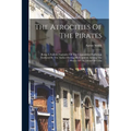 The Atrocities Of The Pirates: Being A Faithful Narrative Of The Unparalleled Sufferings Endured By The Author During His Captivity Among The Pirates - Paperback