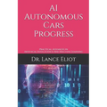 AI Autonomous Cars Progress: Practical Advances In Artifiical Intelligence And Machine Learning - Paperback