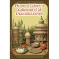 Flavors of Lahore: A Collection of 98 Traditional Recipes - Paperback