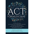 ACT for Musicians: A Guide for Using Acceptance and Commitment Training to Enhance Performance, Overcome Performance Anxiety, and Improve Well-Being - Paperback