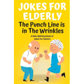 Jokes For Elderly The Punch Line Is In The Wrinkles: A Side-Splitting Book Of Jokes For Seniors - Paperback