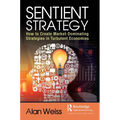 Sentient Strategy: How to Create Market-Dominating Strategies in Turbulent Economies - Hardcover
