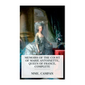 Memoirs of the Court of Marie Antoinette, Queen of France, Complete: Being the Historic Memoirs of Madam Campan, First Lady in Waiting to the Queen - Paperback
