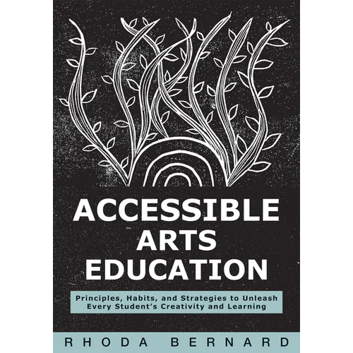 Accessible Arts Education: Principles, Habits, and Strategies to Unleash Every Student's Creativity and Learning (Ensure Accessible and Inclusive Arts - Paperback