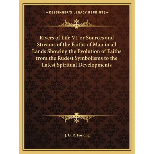 Rivers of Life V1 or Sources and Streams of the Faiths of Man in all Lands Showing the Evolution of Faiths from the Rudest Symbolisms to the Latest Sp - Paperback