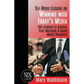 Six Word Lessons on Winning with Today's Media: 100 Lessons to Control Your Message and Avoid Media Blunders - Paperback