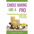 Candle Making Like A Pro: A Complete Guide on How to Make Perfect Candles at Home for Fun & Profit - Paperback
