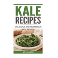 Kale Recipes: Delicious and Nutritious Kale Recipes! (Vegan Kale Recipes) - Paperback