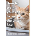 How to train your cat to use the litter box: A Step-By-Step Guide - Paperback