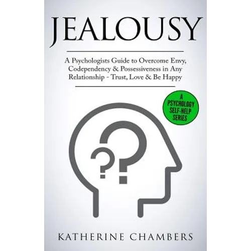 Jealousy: A Psychologist's Guide to Overcome Envy, Codependency & Possessiveness in Any Relationship - Trust, Love & Be Happy - Paperback