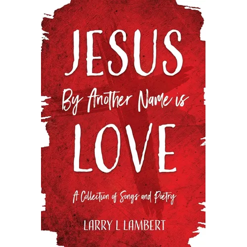 Jesus By Another Name is Love: A Collection of Songs and Poetry - Paperback