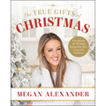 The True Gifts of Christmas: Unwrapping the Meaning Behind Our Most Cherished Traditions - Hardcover