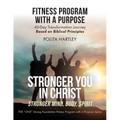 Stronger You in Christ - Stronger Mind, Body, Spirit: Fitness Program with a Purpose, 40-Day Transformation Journey Based on Biblical Principles - Paperback