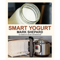 Smart Yogurt: New Ways to Make Yogurt that Minimize Prep, Optimize Output, Improve Taste and Texture, Add Natural Flavors, Reduce Intolerance, and Boo - Paperback