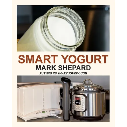 Smart Yogurt: New Ways to Make Yogurt that Minimize Prep, Optimize Output, Improve Taste and Texture, Add Natural Flavors, Reduce Intolerance, and Boo - Paperback